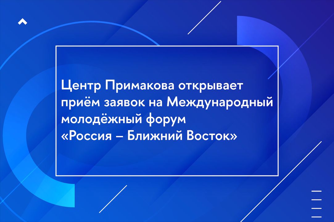 Иллюстрация к новости: Центр Примакова открывает приём заявок на Международный молодёжный форум «Россия – Ближний Восток»